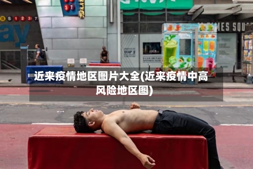 近来疫情地区图片大全(近来疫情中高风险地区图)-第2张图片