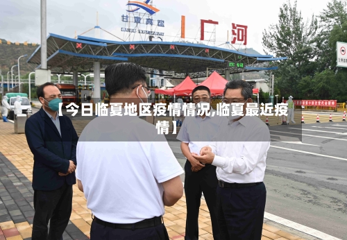 【今日临夏地区疫情情况,临夏最近疫情】-第2张图片