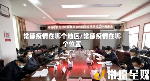 常德疫情在哪个地区/常德疫情在哪个位置-第3张图片