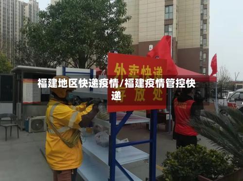 福建地区快递疫情/福建疫情管控快递-第3张图片
