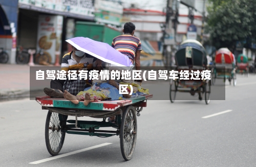 自驾途径有疫情的地区(自驾车经过疫区)