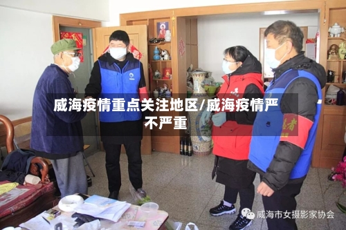 威海疫情重点关注地区/威海疫情严不严重