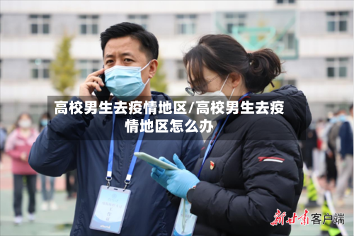 高校男生去疫情地区/高校男生去疫情地区怎么办