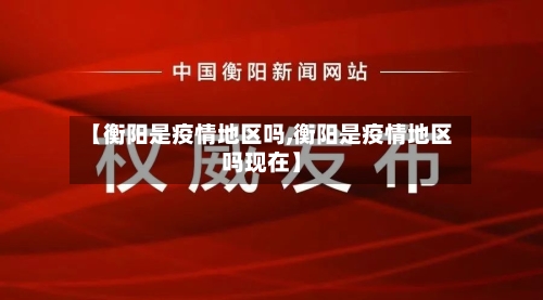 【衡阳是疫情地区吗,衡阳是疫情地区吗现在】-第2张图片