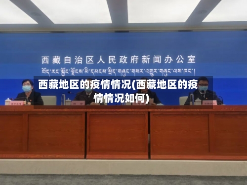 西藏地区的疫情情况(西藏地区的疫情情况如何)-第2张图片