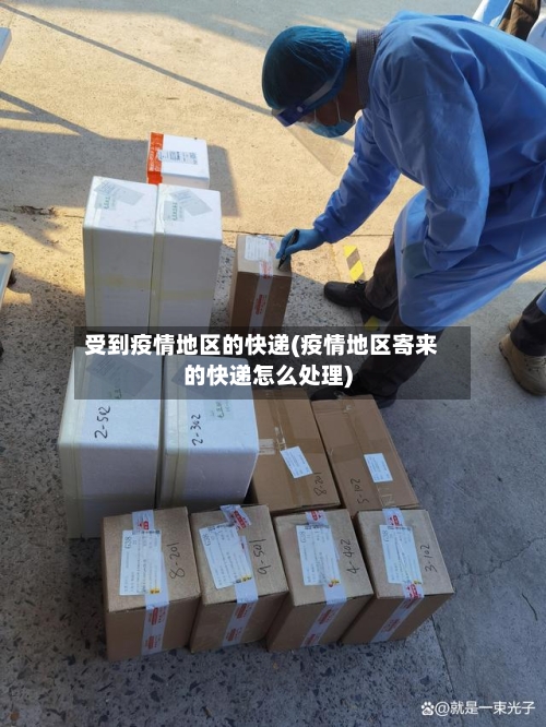受到疫情地区的快递(疫情地区寄来的快递怎么处理)