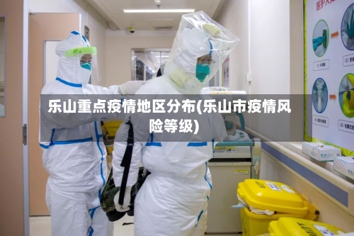 乐山重点疫情地区分布(乐山市疫情风险等级)-第3张图片