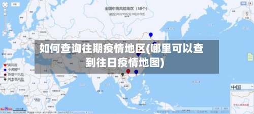 如何查询往期疫情地区(哪里可以查到往日疫情地图)