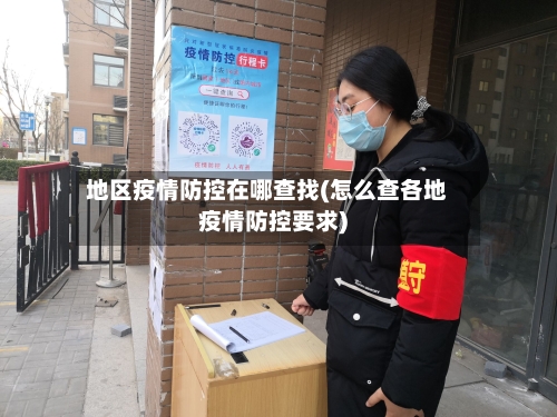 地区疫情防控在哪查找(怎么查各地疫情防控要求)