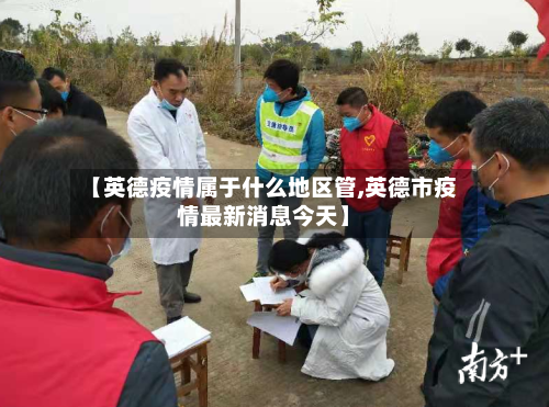 【英德疫情属于什么地区管,英德市疫情最新消息今天】-第2张图片