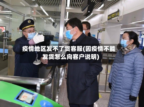 疫情地区发不了货客服(因疫情不能发货怎么向客户说明)