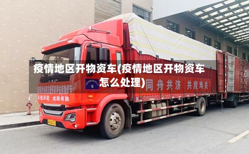 疫情地区开物资车(疫情地区开物资车怎么处理)