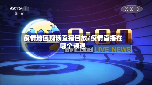 疫情地区现场直播回放/疫情直播在哪个频道