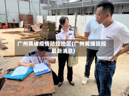 广州黄埔疫情防控地区(广州黄埔防控最新消息)