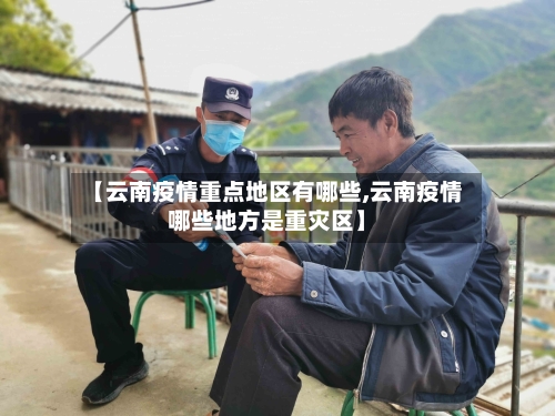 【云南疫情重点地区有哪些,云南疫情哪些地方是重灾区】