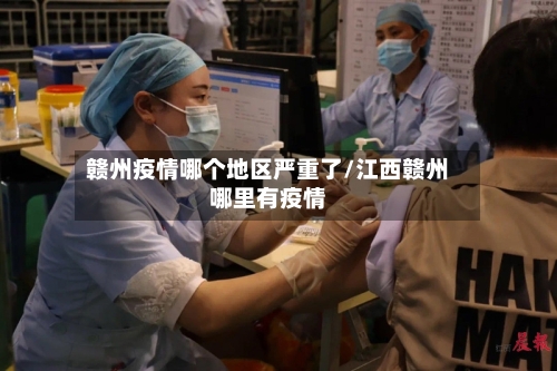 赣州疫情哪个地区严重了/江西赣州哪里有疫情-第2张图片