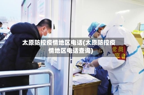 太原防控疫情地区电话(太原防控疫情地区电话查询)-第2张图片
