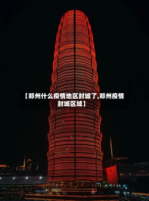 【郑州什么疫情地区封城了,郑州疫情封城区域】