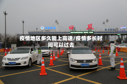 疫情地区多久能上高速/疫情多长时间可以过去