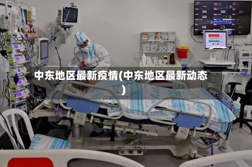 中东地区最新疫情(中东地区最新动态)-第2张图片