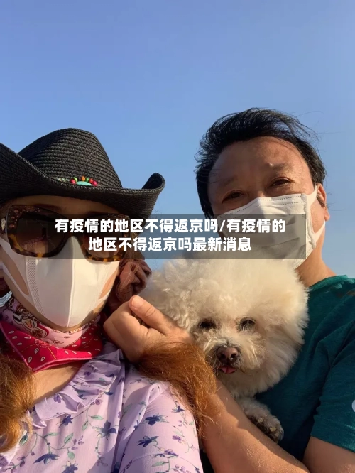 有疫情的地区不得返京吗/有疫情的地区不得返京吗最新消息-第3张图片