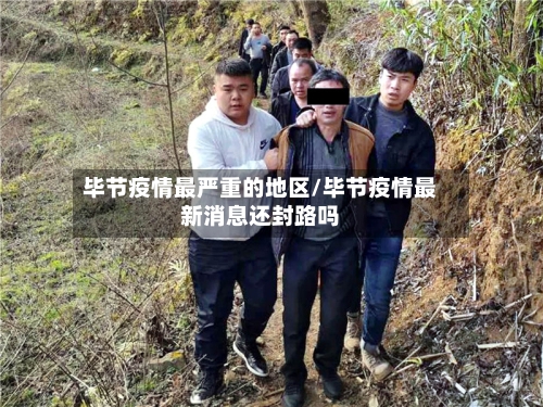 毕节疫情最严重的地区/毕节疫情最新消息还封路吗