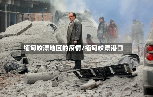 缅甸皎漂地区的疫情/缅甸皎漂港口-第2张图片