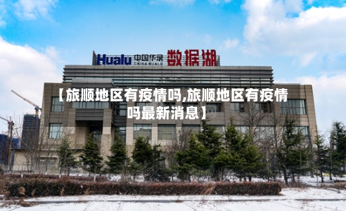 【旅顺地区有疫情吗,旅顺地区有疫情吗最新消息】-第3张图片