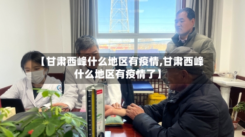 【甘肃西峰什么地区有疫情,甘肃西峰什么地区有疫情了】