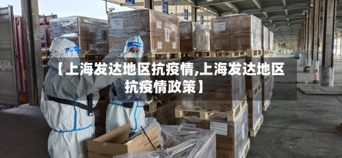 【上海发达地区抗疫情,上海发达地区抗疫情政策】