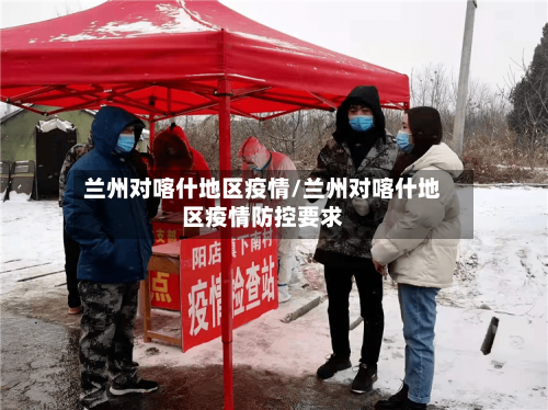 兰州对喀什地区疫情/兰州对喀什地区疫情防控要求