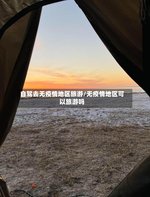 自驾去无疫情地区旅游/无疫情地区可以旅游吗