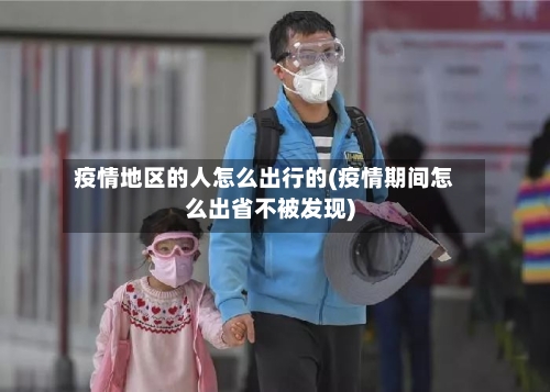 疫情地区的人怎么出行的(疫情期间怎么出省不被发现)-第2张图片