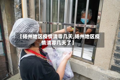 【扬州地区疫情清零几天,扬州地区疫情清零几天了】-第3张图片