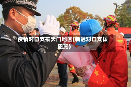 疫情对口支援天门地区(新冠对口支援恩施)