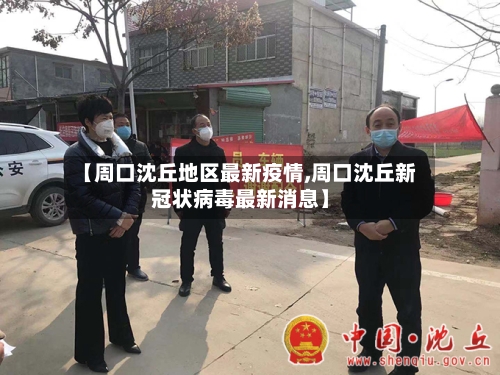 【周口沈丘地区最新疫情,周口沈丘新冠状病毒最新消息】