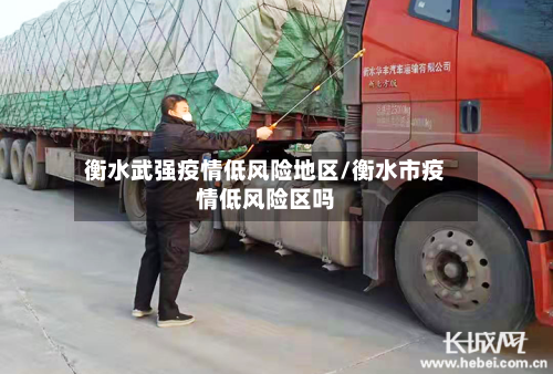 衡水武强疫情低风险地区/衡水市疫情低风险区吗