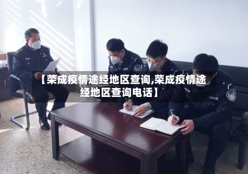 【荣成疫情途经地区查询,荣成疫情途经地区查询电话】