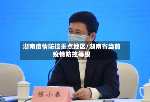 湖南疫情防控重点地区/湖南省当前疫情防控等级-第2张图片