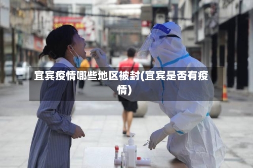 宜宾疫情哪些地区被封(宜宾是否有疫情)