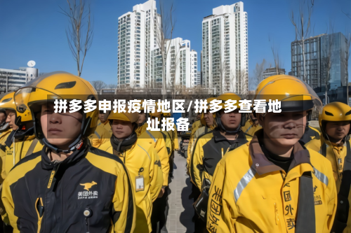 拼多多申报疫情地区/拼多多查看地址报备
