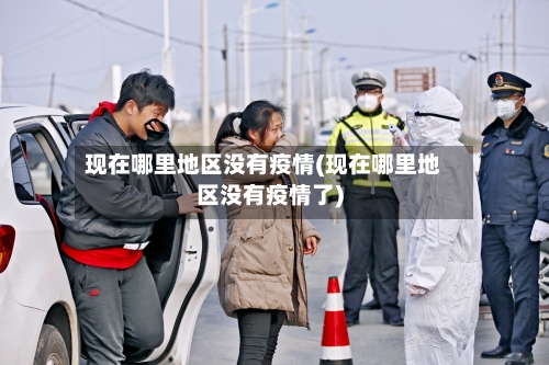 现在哪里地区没有疫情(现在哪里地区没有疫情了)-第3张图片