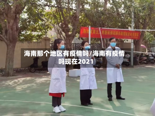 海南那个地区有疫情吗/海南有疫情吗现在2021
