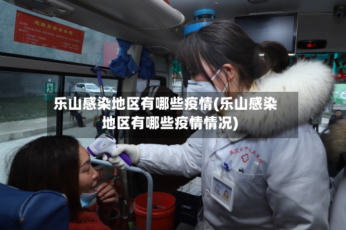 乐山感染地区有哪些疫情(乐山感染地区有哪些疫情情况)-第3张图片