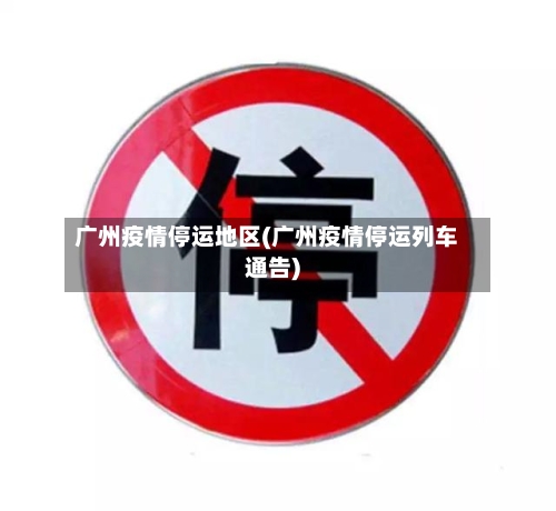 广州疫情停运地区(广州疫情停运列车通告)