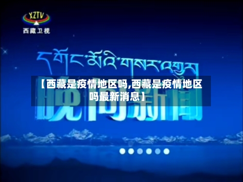 【西藏是疫情地区吗,西藏是疫情地区吗最新消息】-第2张图片