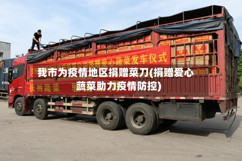 我市为疫情地区捐赠菜刀(捐赠爱心蔬菜助力疫情防控)