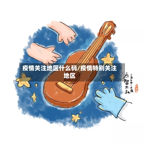 疫情关注地区什么码/疫情特别关注地区