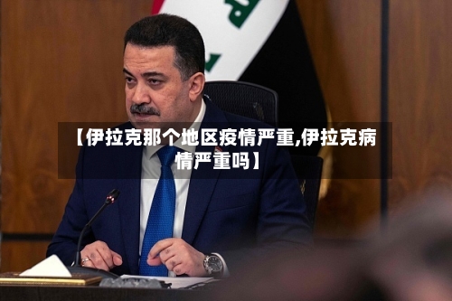 【伊拉克那个地区疫情严重,伊拉克病情严重吗】