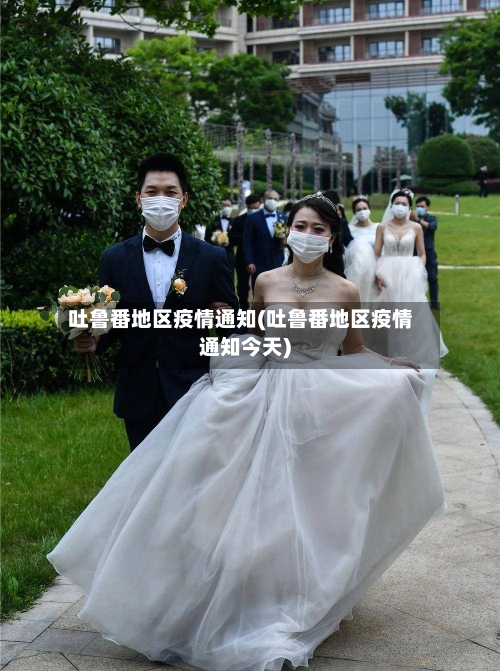 吐鲁番地区疫情通知(吐鲁番地区疫情通知今天)